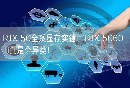 RTX 50全系显存实锤！RTX 5060 Ti真是个异类！