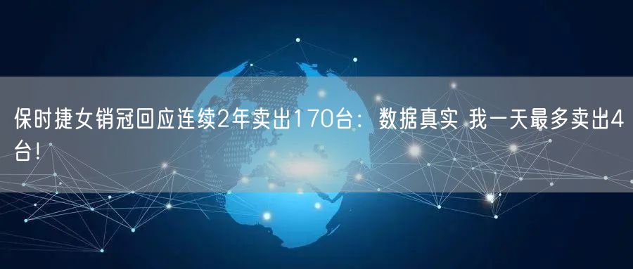 保时捷女销冠回应连续2年卖出170台：数据真实 我一天最多卖出4台！