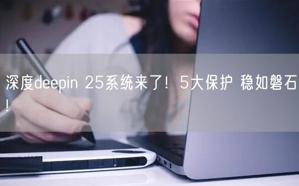 深度deepin 25系统来了！5大保护 稳如磐石!