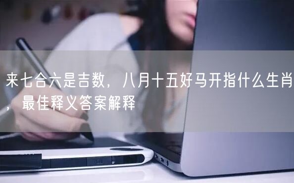 来七合六是吉数，八月十五好马开指什么生肖，最佳释义答案解释