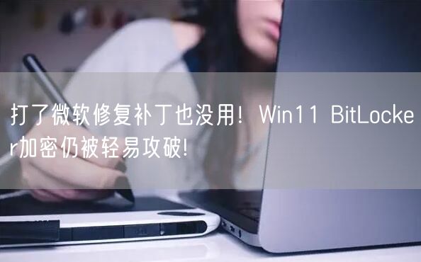 打了微软修复补丁也没用！Win11 BitLocker加密仍被轻易攻破!