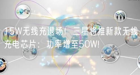 15W无线充退场！三星将推新款无线充电芯片：功率增至50W!