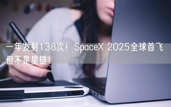 一年发射138次！SpaceX 2025全球首飞 但不是星链！