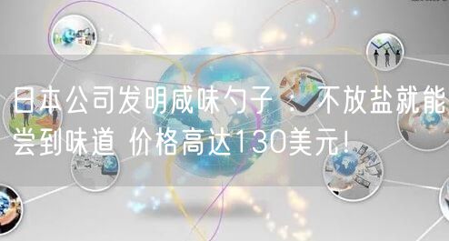 日本公司发明咸味勺子 ：不放盐就能尝到味道 价格高达130美元！