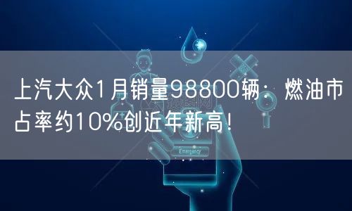 上汽大众1月销量98800辆：燃油市占率约10%创近年新高！