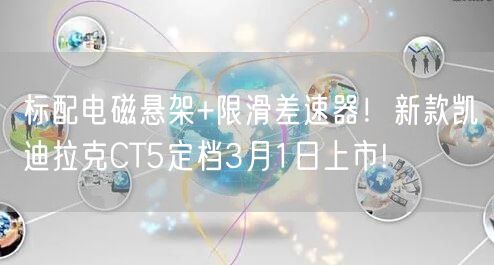 标配电磁悬架+限滑差速器！新款凯迪拉克CT5定档3月1日上市!