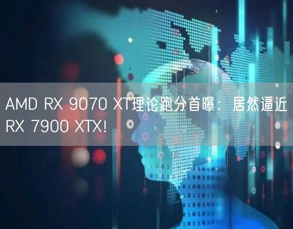 AMD RX 9070 XT理论跑分首曝：居然逼近RX 7900 XTX！