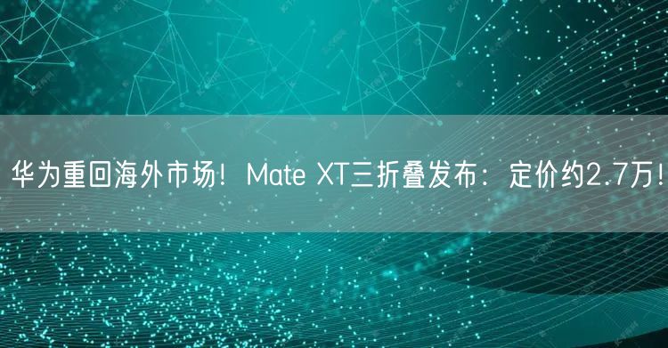 华为重回海外市场！Mate XT三折叠发布：定价约2.7万！