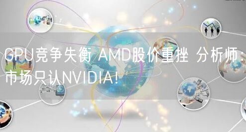 GPU竞争失衡 AMD股价重挫 分析师：市场只认NVIDIA！