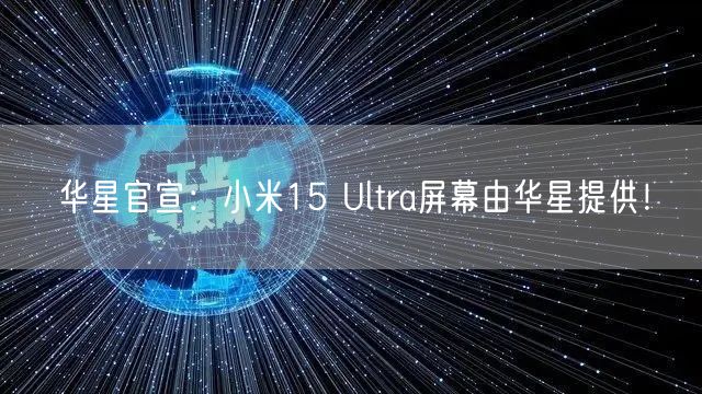 华星官宣：小米15 Ultra屏幕由华星提供！