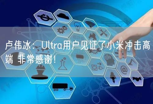 卢伟冰：Ultra用户见证了小米冲击高端 非常感谢！