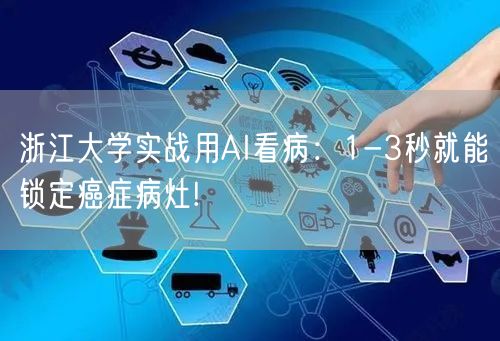 浙江大学实战用AI看病：1-3秒就能锁定癌症病灶!