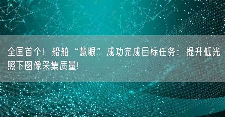 全国首个！船舶“慧眼”成功完成目标任务：提升低光照下图像采集质量!