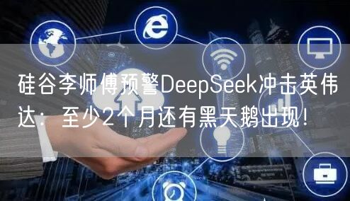 硅谷李师傅预警DeepSeek冲击英伟达：至少2个月还有黑天鹅出现！