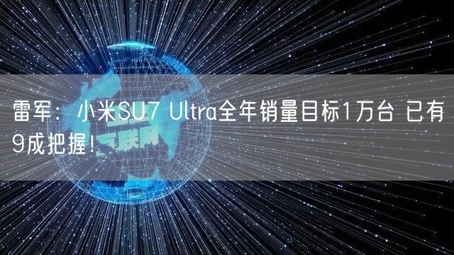 雷军：小米SU7 Ultra全年销量目标1万台 已有9成把握！