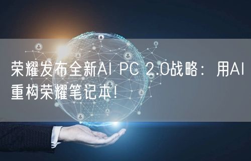 荣耀发布全新AI PC 2.0战略：用AI重构荣耀笔记本！