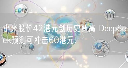 小米股价42港元创历史新高 DeepSeek预测可冲击60港元！