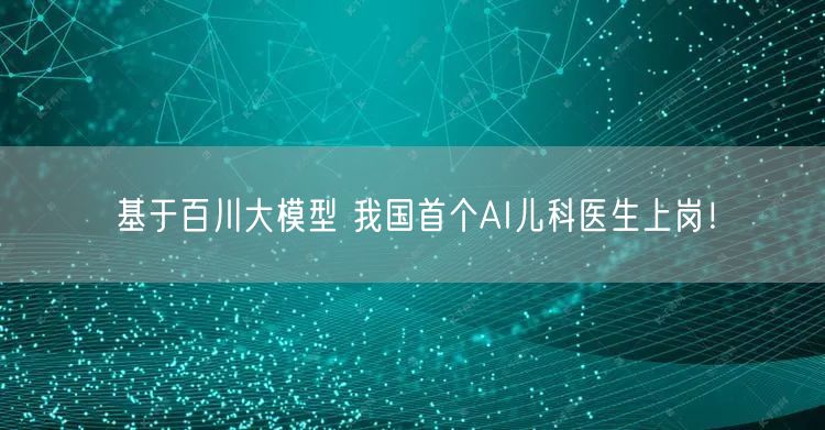 基于百川大模型 我国首个AI儿科医生上岗！