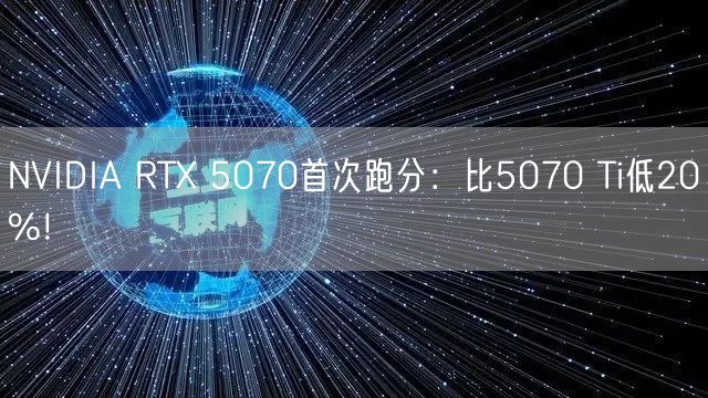 NVIDIA RTX 5070首次跑分：比5070 Ti低20%！