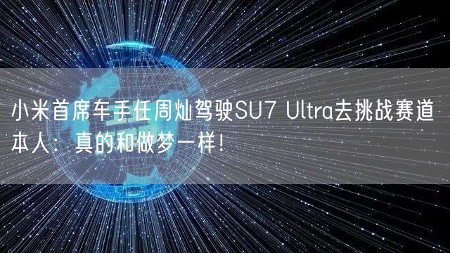 小米首席车手任周灿驾驶SU7 Ultra去挑战赛道 本人：真的和做梦一样！