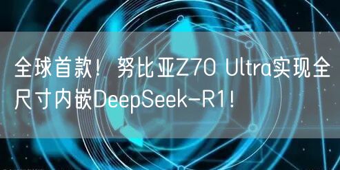 全球首款！努比亚Z70 Ultra实现全尺寸内嵌DeepSeek-R1!