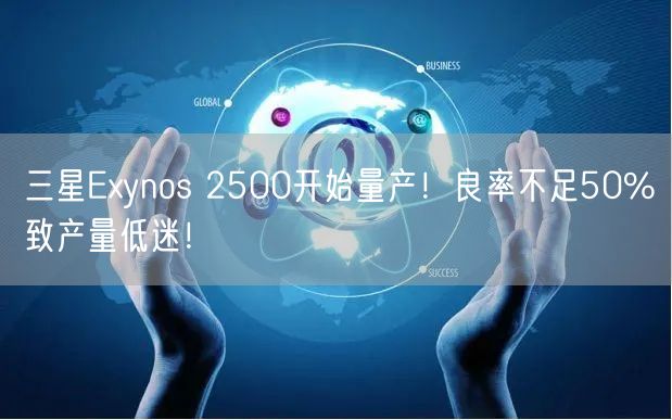 三星Exynos 2500开始量产！良率不足50%致产量低迷！