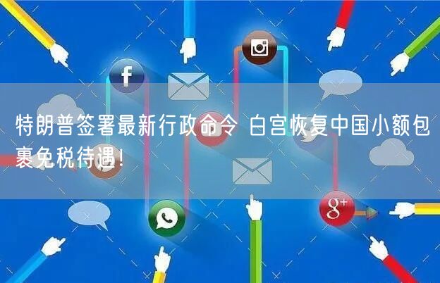 特朗普签署最新行政命令 白宫恢复中国小额包裹免税待遇！