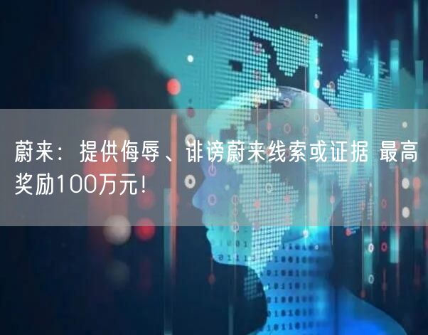 蔚来：提供侮辱、诽谤蔚来线索或证据 最高奖励100万元！