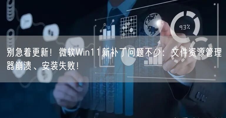 别急着更新！微软Win11新补丁问题不少：文件资源管理器崩溃、安装失败！