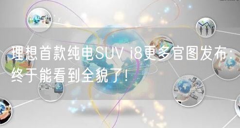 理想首款纯电SUV i8更多官图发布：终于能看到全貌了！