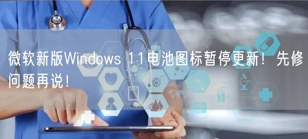 微软新版Windows 11电池图标暂停更新！先修问题再说！