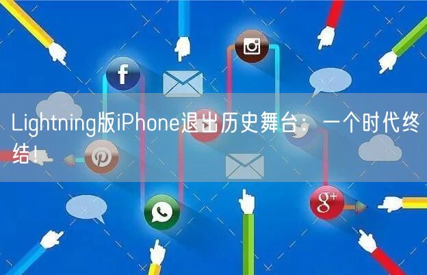 Lightning版iPhone退出历史舞台：一个时代终结！