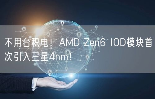 不用台积电！AMD Zen6 IOD模块首次引入三星4nm！