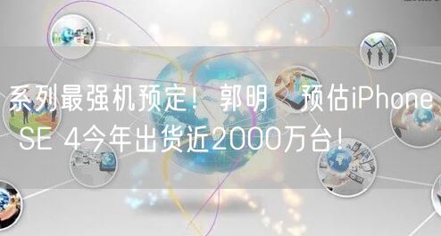 系列最强机预定！郭明錤预估iPhone SE 4今年出货近2000万台！