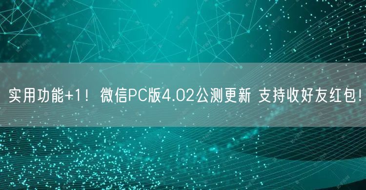 实用功能+1！微信PC版4.02公测更新 支持收好友红包！