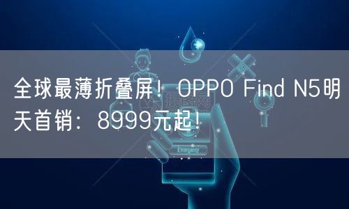 全球最薄折叠屏！OPPO Find N5明天首销：8999元起！