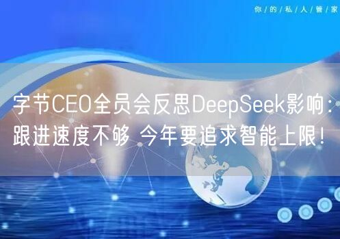 字节CEO全员会反思DeepSeek影响：跟进速度不够 今年要追求智能上限！