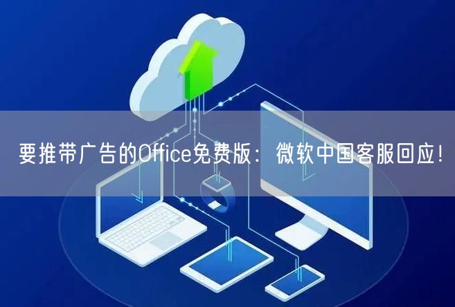 要推带广告的Office免费版：微软中国客服回应！