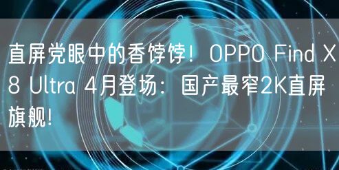 直屏党眼中的香饽饽！OPPO Find X8 Ultra 4月登场：国产最窄2K直屏旗舰!