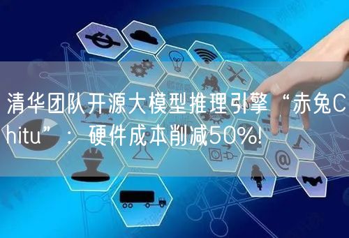 清华团队开源大模型推理引擎“赤兔Chitu”：硬件成本削减50%!