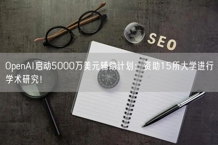 OpenAI启动5000万美元辅助计划：资助15所大学进行学术研究！