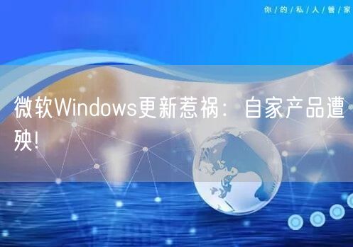 微软Windows更新惹祸：自家产品遭殃!