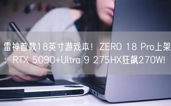 雷神首款18英寸游戏本！ZERO 18 Pro上架：RTX 5090+Ultra 9 275HX狂飙270W!