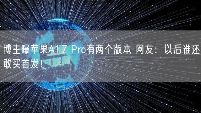 博主曝苹果A17 Pro有两个版本 网友：以后谁还敢买首发！