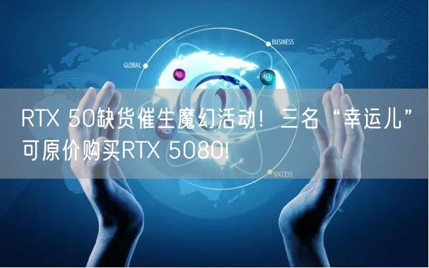 RTX 50缺货催生魔幻活动！三名“幸运儿”可原价购买RTX 5080!