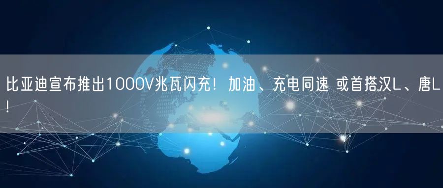 比亚迪宣布推出1000V兆瓦闪充！加油、充电同速 或首搭汉L、唐L!