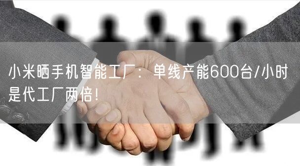 小米晒手机智能工厂：单线产能600台/小时 是代工厂两倍！