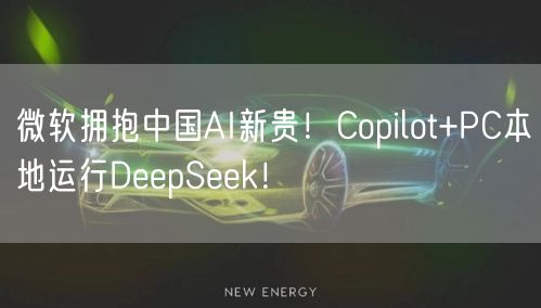 微软拥抱中国AI新贵！Copilot+PC本地运行DeepSeek！