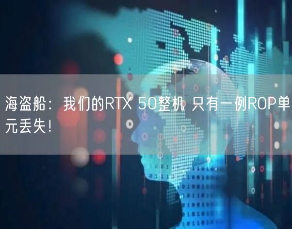 海盗船：我们的RTX 50整机 只有一例ROP单元丢失！