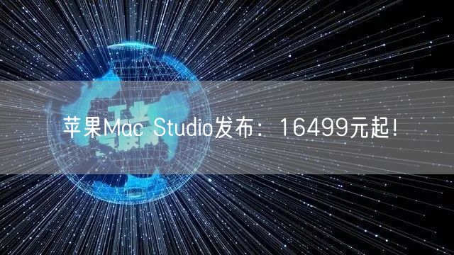 苹果Mac Studio发布：16499元起！